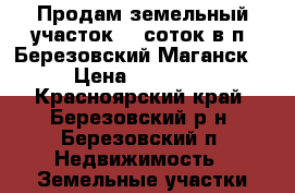 Продам земельный участок 13 соток в п. Березовский(Маганск). › Цена ­ 200 000 - Красноярский край, Березовский р-н, Березовский п. Недвижимость » Земельные участки продажа   